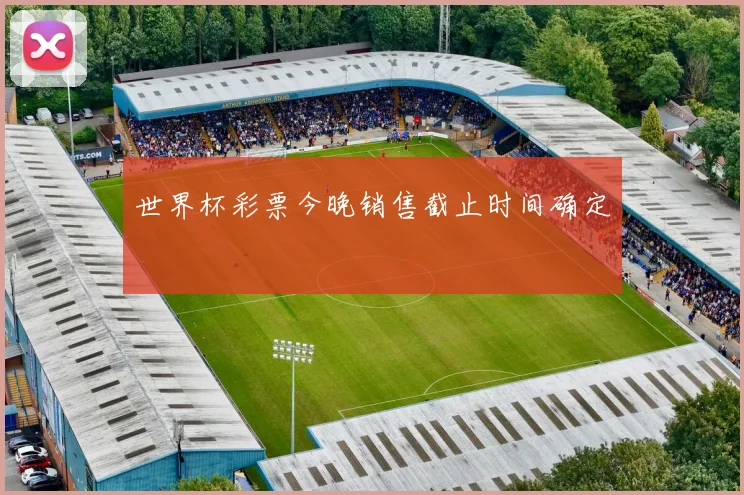 世界杯彩票今晚销售截止时间确定