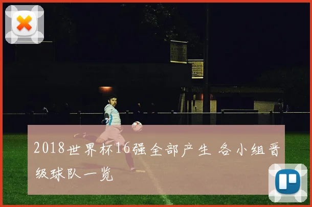2018世界杯16强全部产生 各小组晋级球队一览