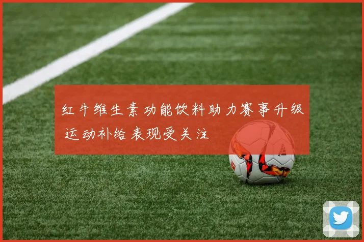 红牛维生素功能饮料助力赛事升级 运动补给表现受关注