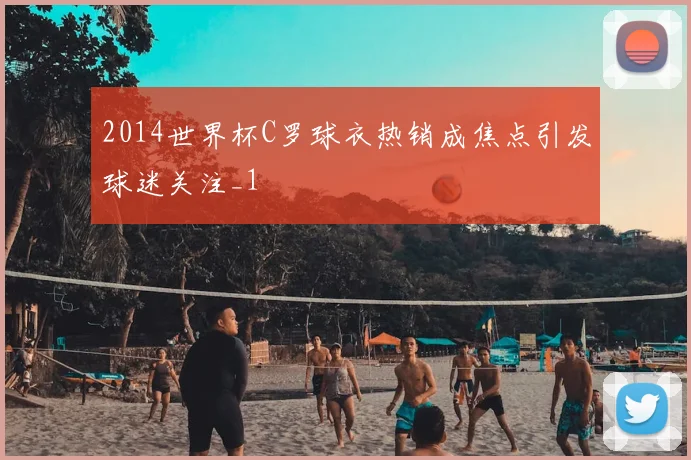 2014世界杯C罗球衣热销成焦点引发球迷关注_1