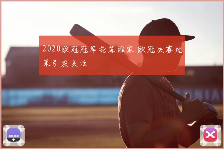 2020欧冠冠军花落谁家 欧冠决赛结果引发关注