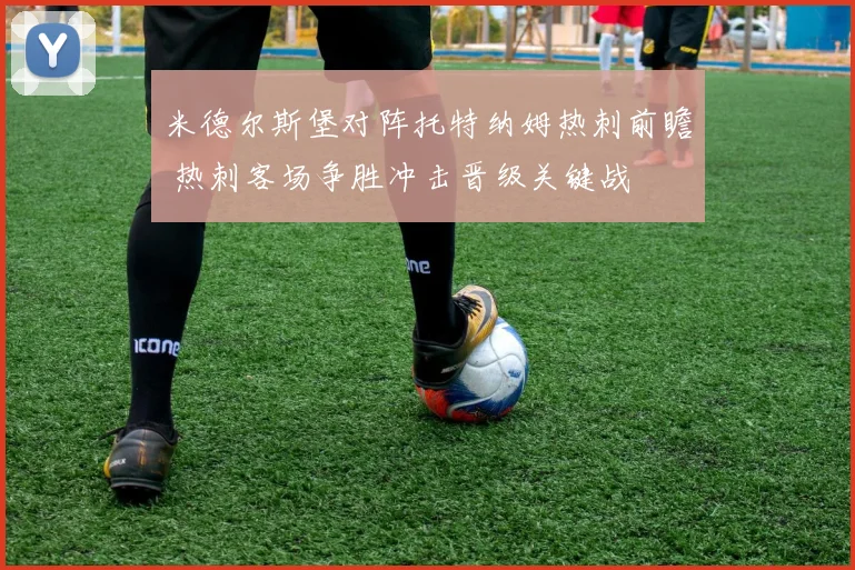 米德尔斯堡对阵托特纳姆热刺前瞻 热刺客场争胜冲击晋级关键战
