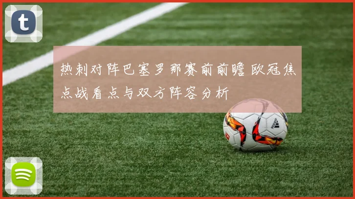 热刺对阵巴塞罗那赛前前瞻 欧冠焦点战看点与双方阵容分析