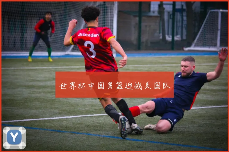 世界杯中国男篮迎战美国队