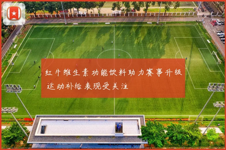 红牛维生素功能饮料助力赛事升级 运动补给表现受关注