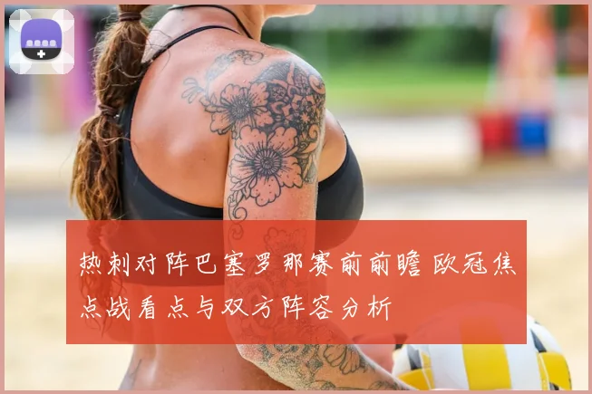 热刺对阵巴塞罗那赛前前瞻 欧冠焦点战看点与双方阵容分析