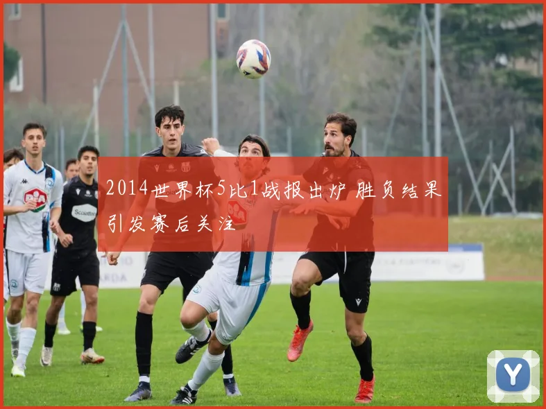 2014世界杯5比1战报出炉 胜负结果引发赛后关注