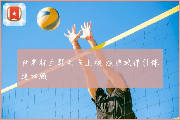 世界杯主题曲卡上线 经典旋律引球迷回顾